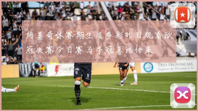 约基奇休赛期生活多彩昨日观看欧冠决赛今日赛马夺冠喜讯传来