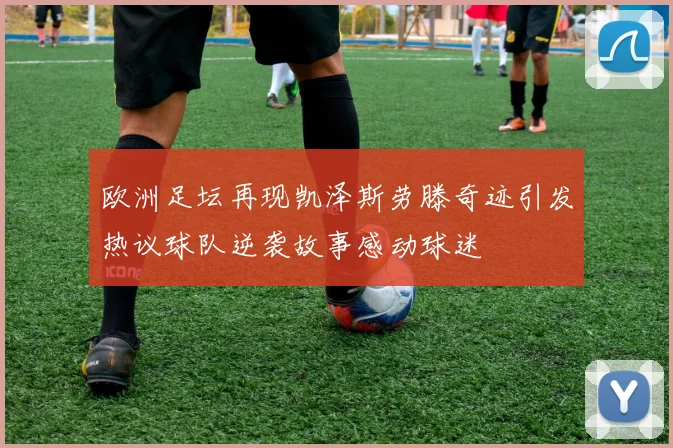 欧洲足坛再现凯泽斯劳滕奇迹引发热议球队逆袭故事感动球迷