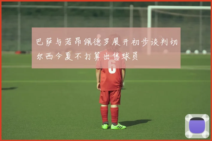 巴萨与若昂佩德罗展开初步谈判切尔西今夏不打算出售球员