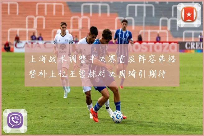 上海战术调整半决赛首发阵容弗格替补上位王哲林对决周琦引期待