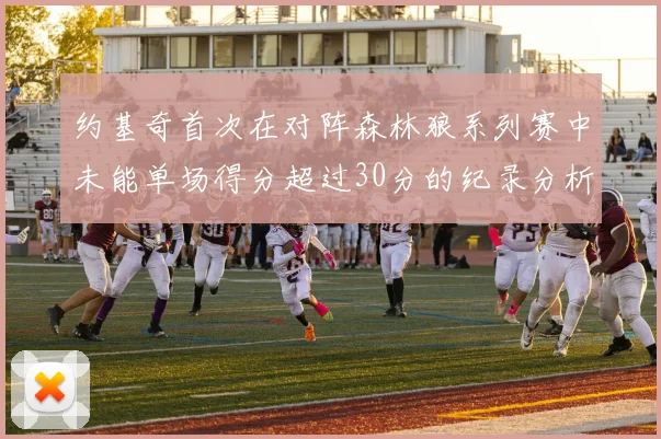 约基奇首次在对阵森林狼系列赛中未能单场得分超过30分的纪录分析
